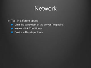 Network
!   Test in different speed
!   Limit the bandwidth of the server ( e.g nginx)
!   Network link Conditioner
!   Device – Developer tools
 
