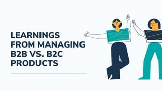 LEARNINGS
FROM MANAGING
B2B VS. B2C
PRODUCTS
 