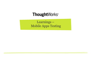 Learnings –
Mobile Apps Testing
 