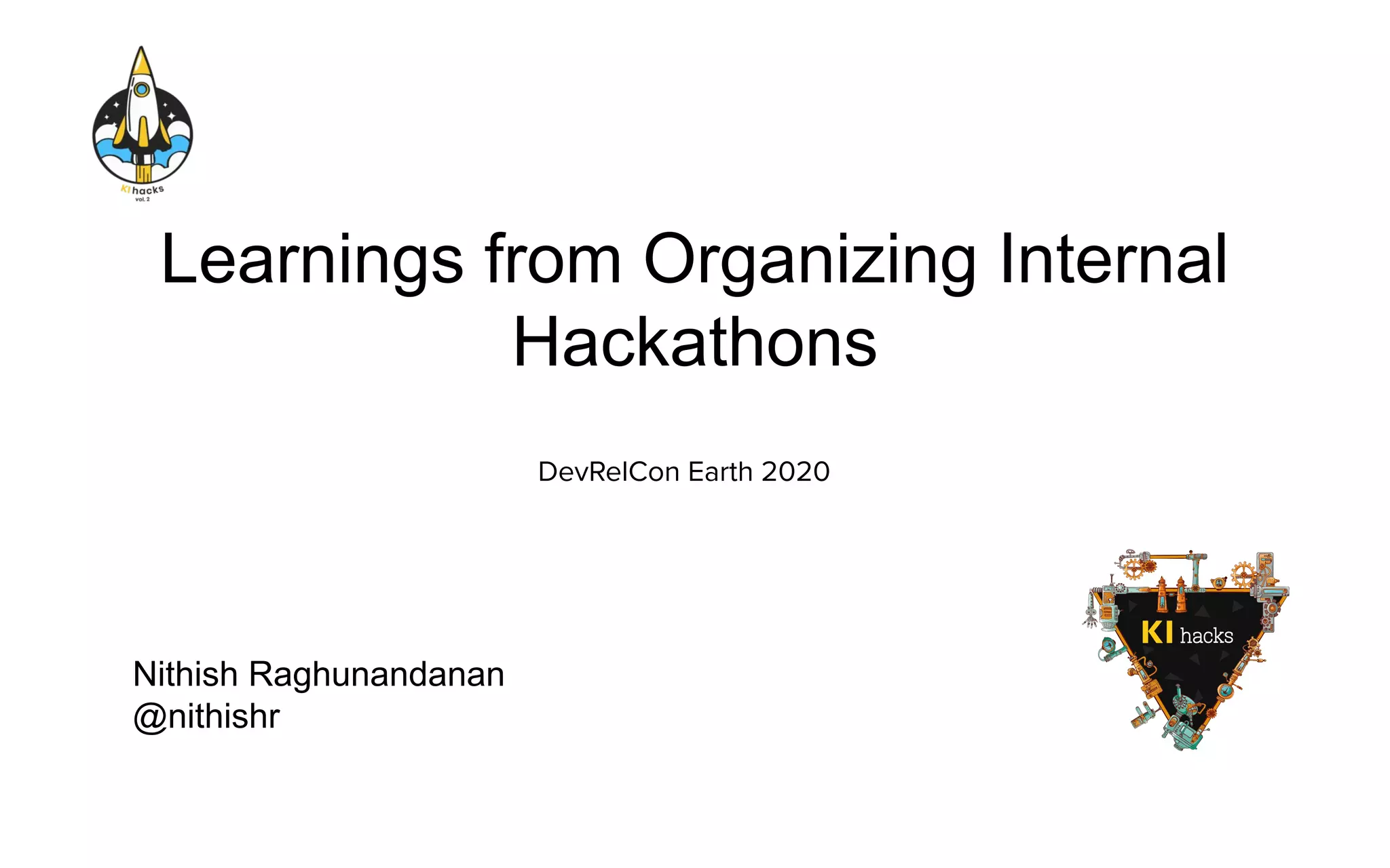 Learnings from Organizing Internal
Hackathons
DevRelCon Earth 2020
Nithish Raghunandanan
@nithishr
 