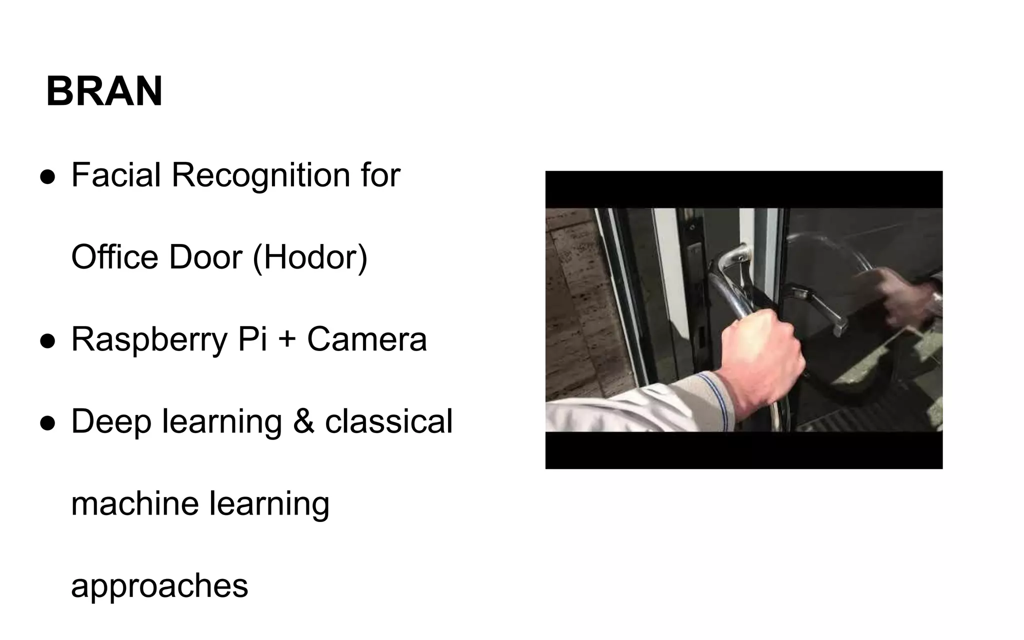 BRAN
● Facial Recognition for
Office Door (Hodor)
● Raspberry Pi + Camera
● Deep learning & classical
machine learning
approaches
 