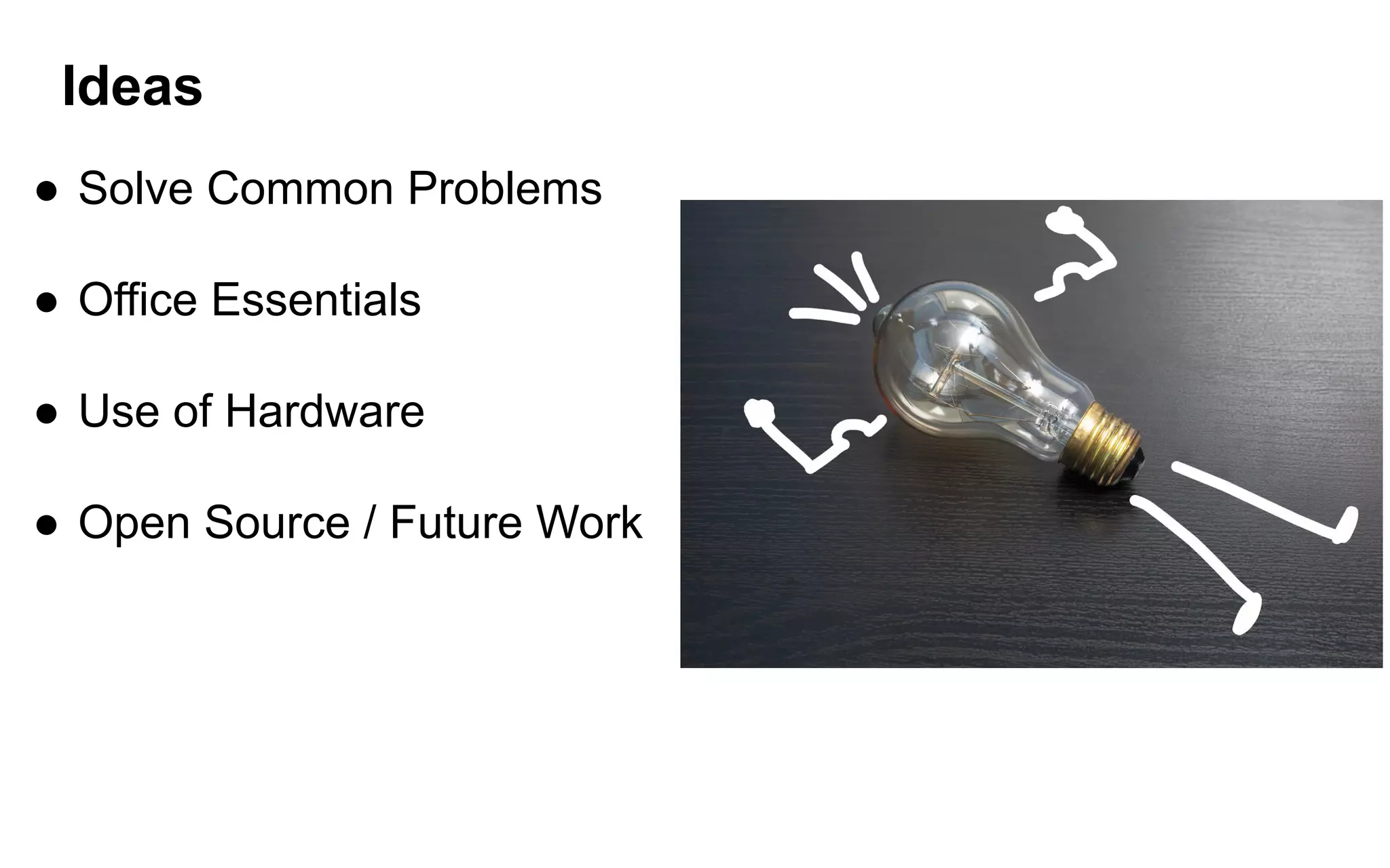 Ideas
● Solve Common Problems
● Office Essentials
● Use of Hardware
● Open Source / Future Work
 