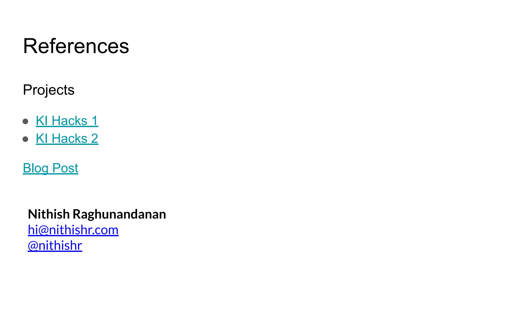 References
Projects
● KI Hacks 1
● KI Hacks 2
Blog Post
Nithish Raghunandanan
hi@nithishr.com
@nithishr
 