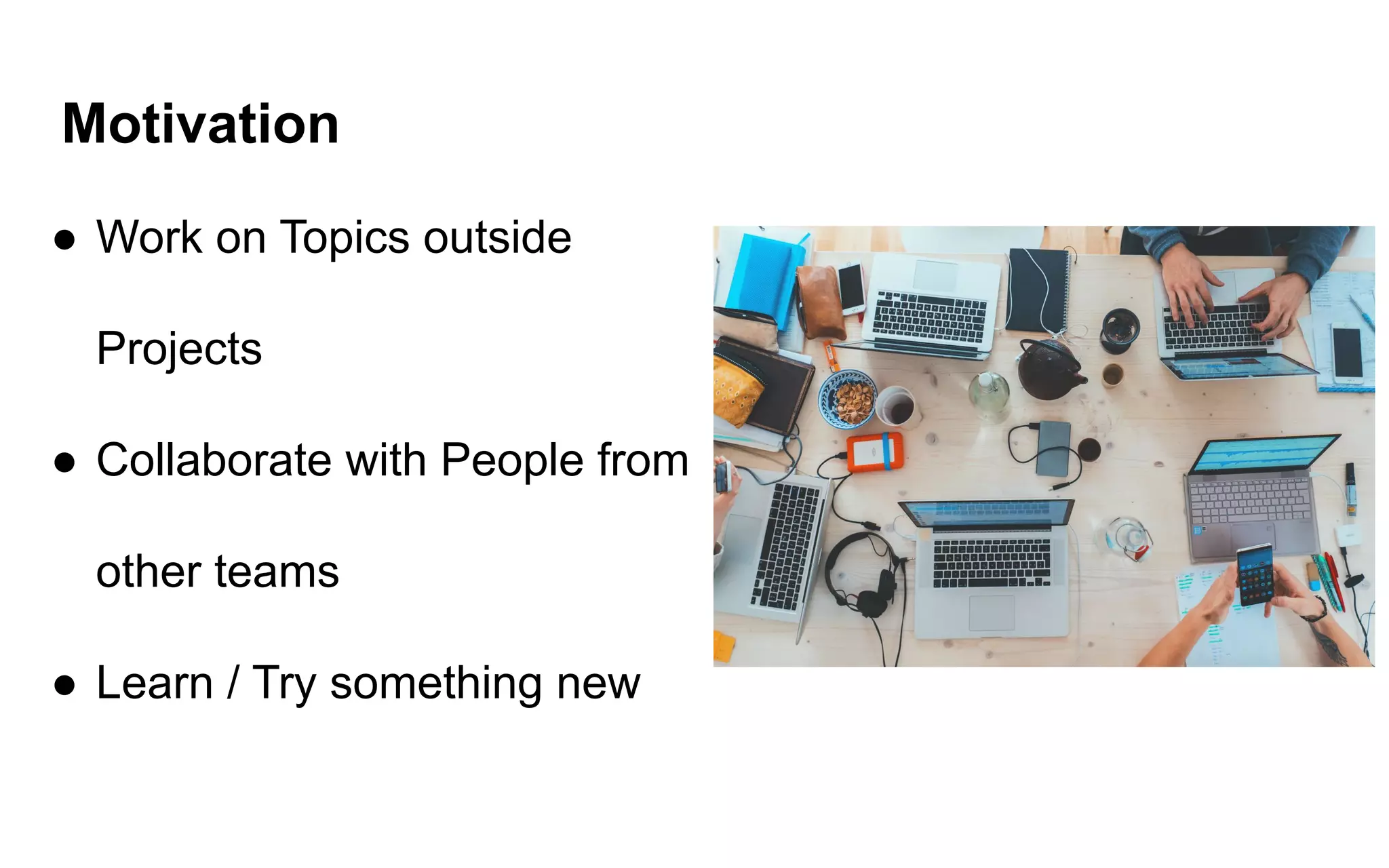 Motivation
● Work on Topics outside
Projects
● Collaborate with People from
other teams
● Learn / Try something new
 