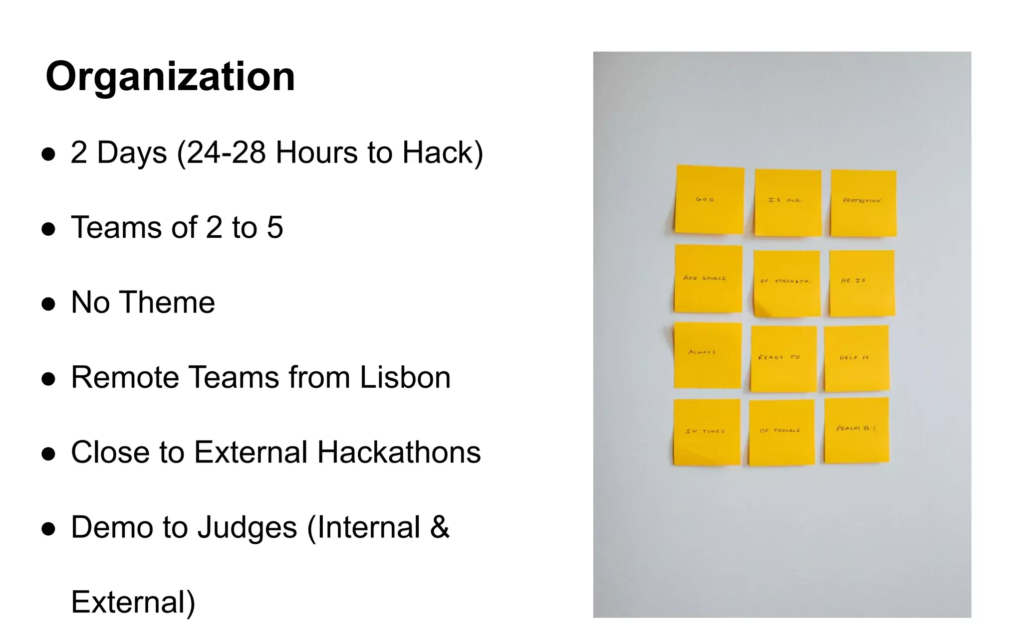 Organization
● 2 Days (24-28 Hours to Hack)
● Teams of 2 to 5
● No Theme
● Remote Teams from Lisbon
● Close to External Hackathons
● Demo to Judges (Internal &
External)
 