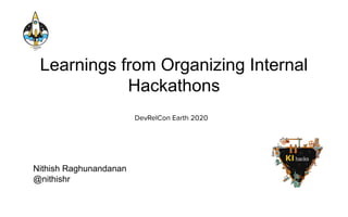 Learnings from Organizing Internal
Hackathons
DevRelCon Earth 2020
Nithish Raghunandanan
@nithishr
 