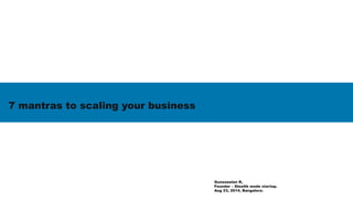 7 mantras to scaling your business
Gunaseelan R,
Founder – Stealth mode startup.
Aug 23, 2014, Bangalore.
 
