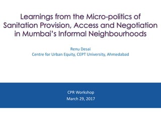 Renu	Desai
Centre	for	Urban	Equity,	CEPT	University,	Ahmedabad
CPR	Workshop
March	29,	2017
 