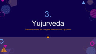 3.
Yujurveda
There are at least six complete recessions of Yajurveda.
 