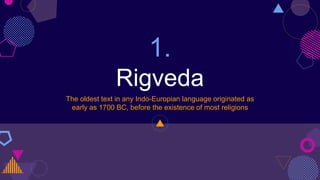 1.
Rigveda
The oldest text in any Indo-Europian language originated as
early as 1700 BC, before the existence of most religions
 