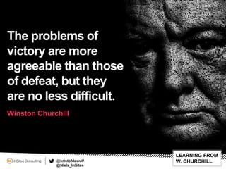 @kristofdewulf
@Niels_InSites
LEARNING FROM
W. CHURCHILL
The problems of
victory are more
agreeable than those
of defeat, ...