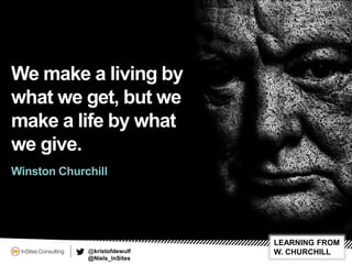 @kristofdewulf
@Niels_InSites
LEARNING FROM
W. CHURCHILL
We make a living by
what we get, but we
make a life by what
we gi...