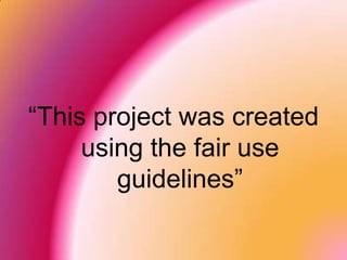 “This project was created using the fair use guidelines” 