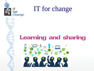 IT for change
Learning and sharing
 