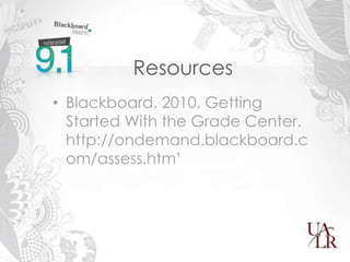 Resources
• Blackboard. 2010. Getting
  Started With the Grade Center.
  http://ondemand.blackboard.c
  om/assess.htm’
 