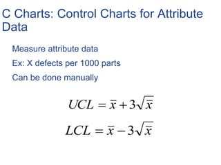 C Charts: Control Charts for Attribute
Data
Measure attribute data
Ex: X defects per 1000 parts
Can be done manually
xxLCL 3
xxUCL 3
 