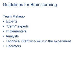 Guidelines for Brainstorming
Team Makeup
• Experts
• “Semi” experts
• Implementers
• Analysts
• Technical Staff who will run the experiment
• Operators
 