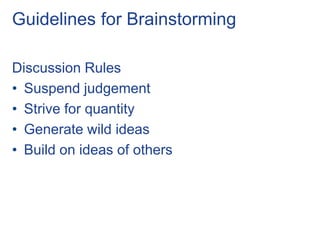 Guidelines for Brainstorming
Discussion Rules
• Suspend judgement
• Strive for quantity
• Generate wild ideas
• Build on ideas of others
 