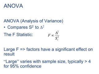 ANOVA
ANOVA (Analysis of Variance)
• Compares S2 to 2
The F Statistic:
Large F => factors have a significant effect on
result
“Large” varies with sample size, typically > 4
for 95% confidence
2
2
rS
F


 