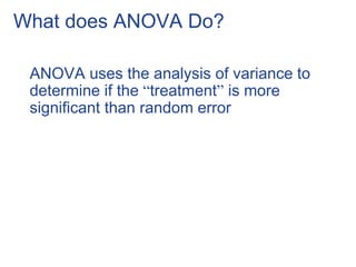 What does ANOVA Do?
ANOVA uses the analysis of variance to
determine if the “treatment” is more
significant than random error
 