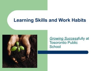 Learning Skills and Work Habits Growing Success fully at Tosorontio Public School 