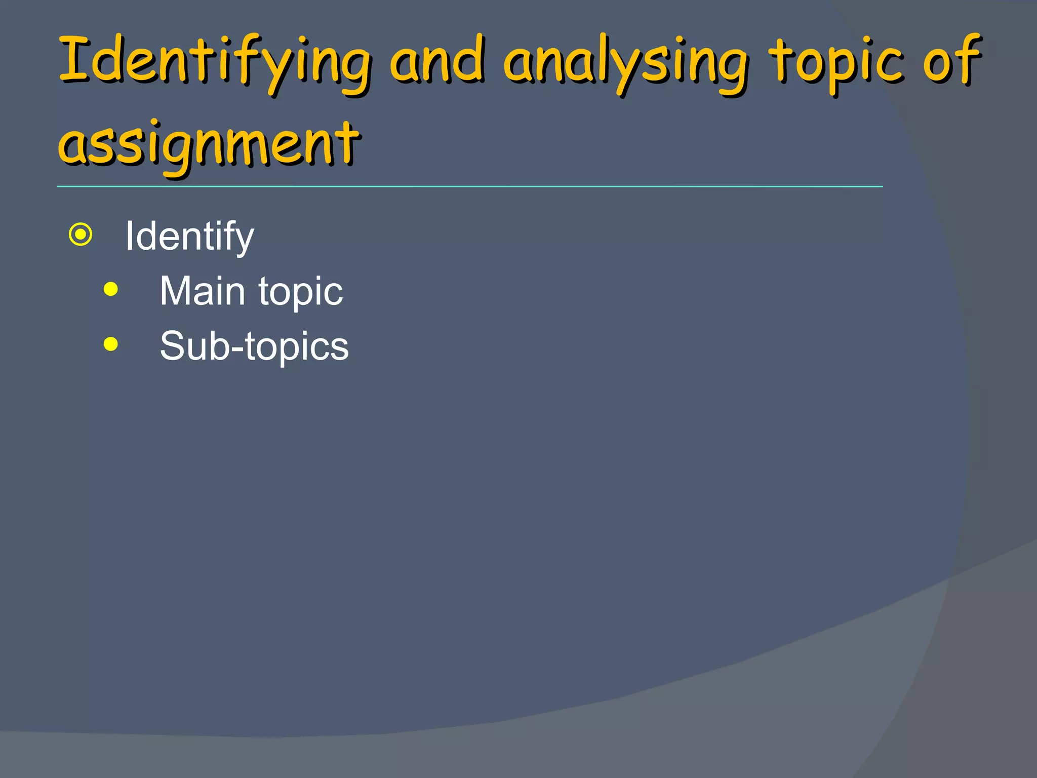 Identifying and analysing topic of assignment Identify  Main topic Sub-topics 
