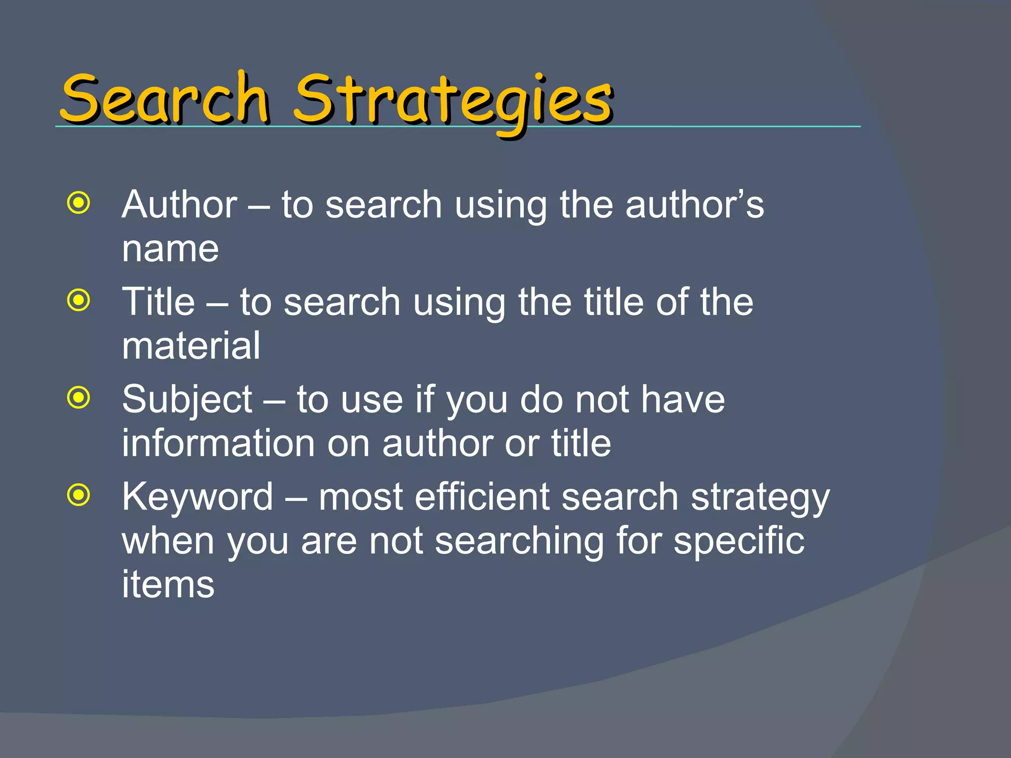 Search Strategies Author – to search using the author’s name Title – to search using the title of the material Subject – to use if you do not have information on author or title Keyword – most efficient search strategy when you are not searching for specific items 