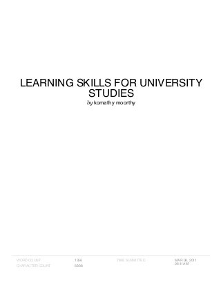 LEARNING SKILLS FOR UNIVERSITY
STUDIES
by komathy moorthy
WORD COUNT 1356
CHARACTER COUNT 6898
TIME SUBMITTED MAR 08, 2011
06:11AM
 