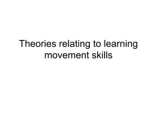 Theories relating to learning
movement skills
 