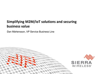 1Proprietary and Confidential
Simplifying M2M/IoT solutions and securing
business value
Dan Mårtensson, VP Service Business Line
 