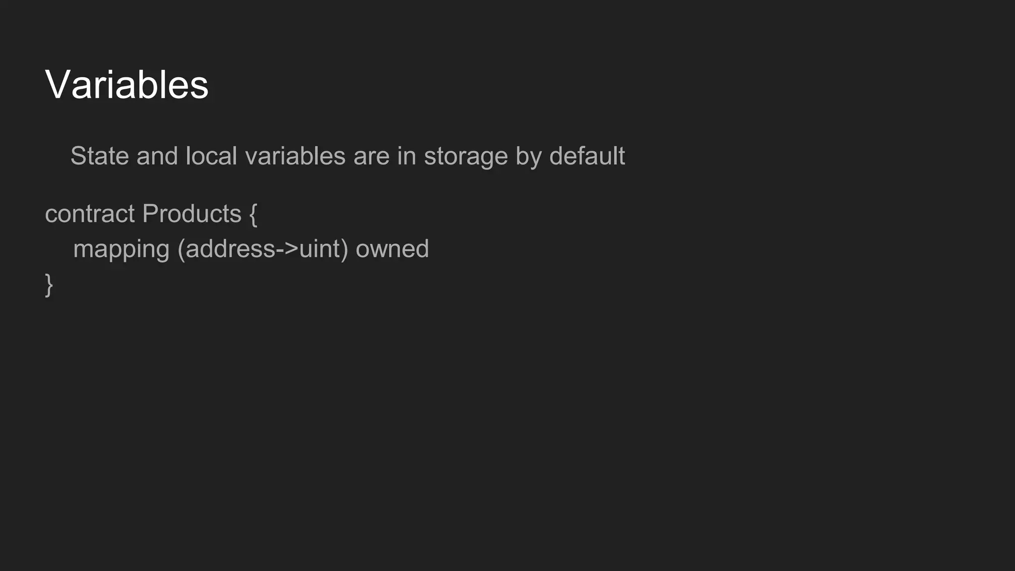 Variables
State and local variables are in storage by default
contract Products {
mapping (address->uint) owned
}
 