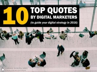 LEARNINGS ON DIGITAL SERIES
facebook.com/LearningsOnDigital
10 top quotes by digital marketers to drive your digital strategy in 2016
 