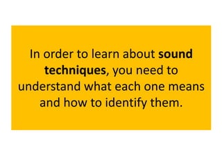 In order to learn about sound
techniques, you need to
understand what each one means
and how to identify them.
 