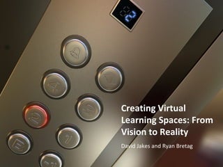 Creating Virtual
Learning Spaces: From
Vision to Reality
David Jakes and Ryan Bretag
 