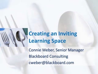 Creating an Inviting
Learning Space
Connie Weber, Senior Manager
Blackboard Consulting
cweber@blackboard.com
 
