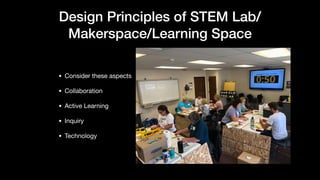 Design Principles of STEM Lab/
Makerspace/Learning Space
• Consider these aspects

• Collaboration

• Active Learning

• Inquiry

• Technology
 