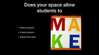 Does your space allow
students to
• Deﬁne problems

• Create solutions

• Market their ideas
 