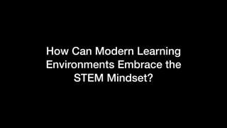 How Can Modern Learning
Environments Embrace the
STEM Mindset?
 