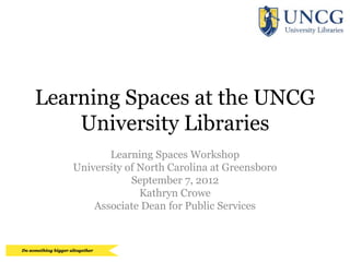 Learning Spaces at the UNCG
    University Libraries
          Learning Spaces Workshop
   University of North Carolina at Greensboro
               September 7, 2012
                 Kathryn Crowe
       Associate Dean for Public Services
 
