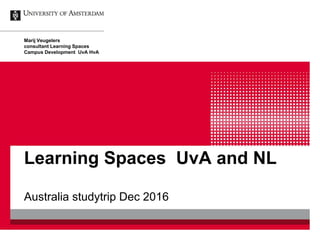 Learning Spaces UvA and NL
Australia studytrip Dec 2016
Marij Veugelers
consultant Learning Spaces
Campus Development UvA HvA
 