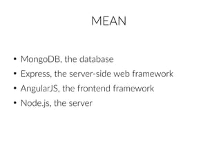 MEAN
●
MongoDB, the database
●
Express, the server-side web framework
●
AngularJS, the frontend framework
●
Node.js, the server
 