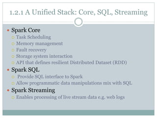 1.2.1 A Unified Stack: Core, SQL, Streaming
 Spark Core
 Task Scheduling
 Memory management
 Fault recovery
 Storage ...