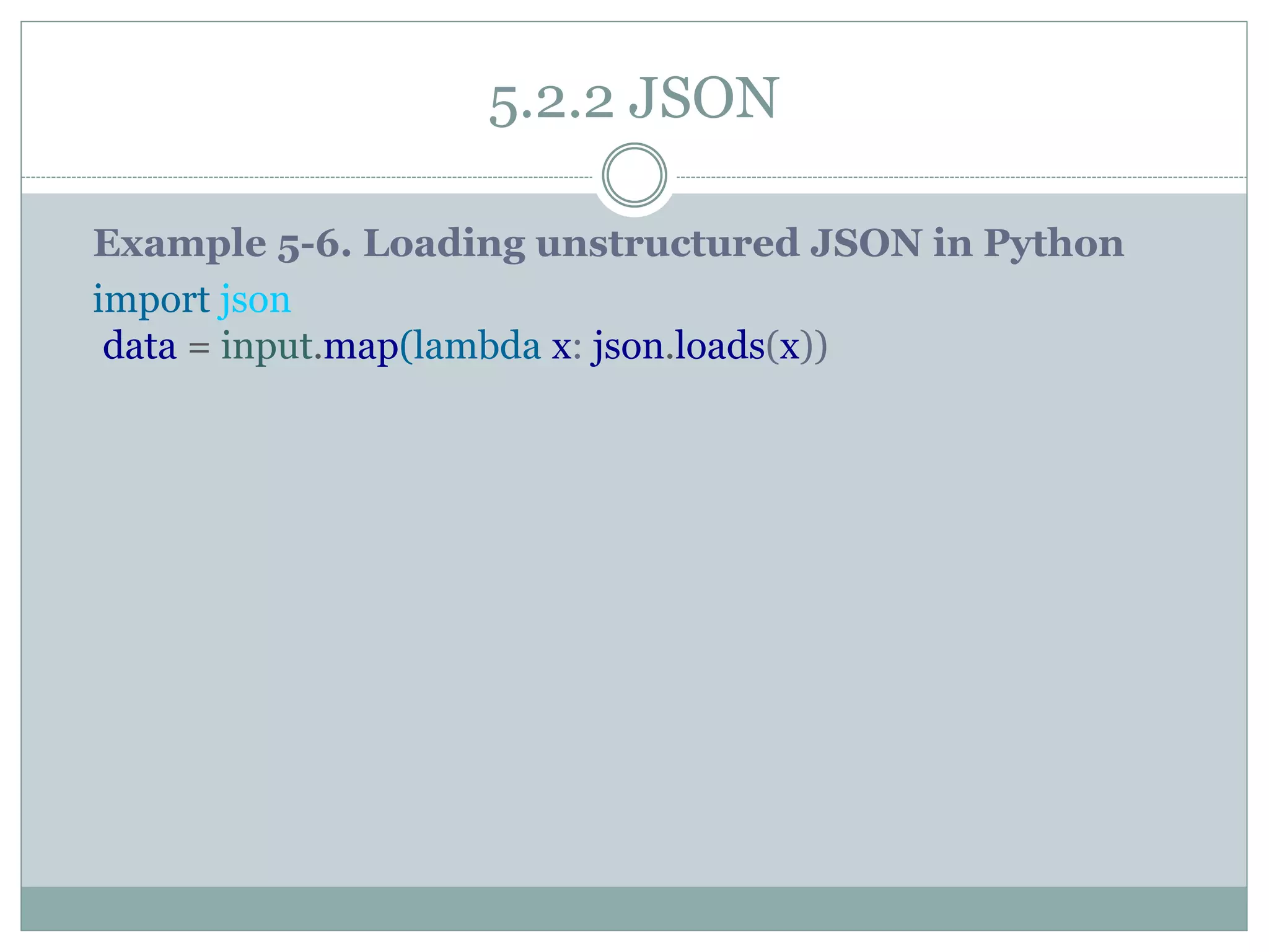 5.2.2 JSON
Example 5-6. Loading unstructured JSON in Python
import json
data = input.map(lambda x: json.loads(x))
 