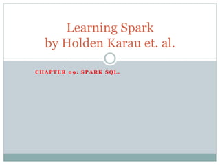 C H A P T E R 0 9 : S P A R K S Q L .
Learning Spark
by Holden Karau et. al.
 