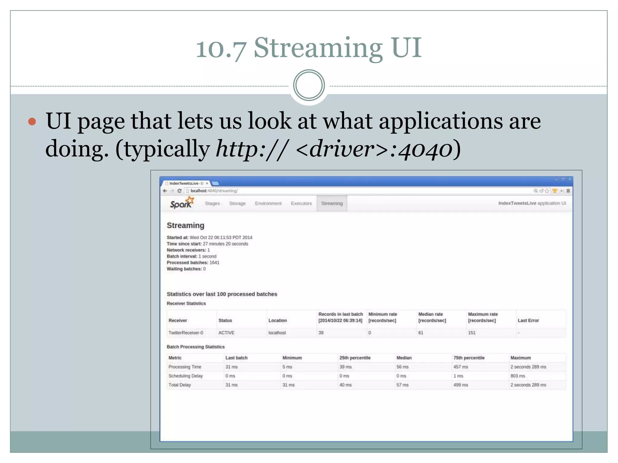 10.7 Streaming UI
 UI page that lets us look at what applications are
doing. (typically http:// <driver>:4040)
 