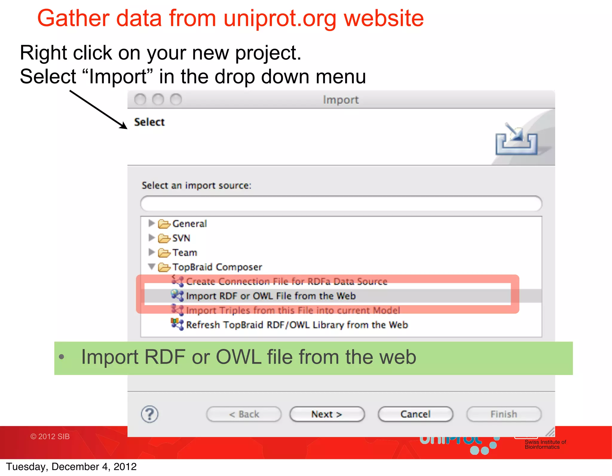 Gather data from uniprot.org website
  Right click on your new project.
  Select “Import” in the drop down menu




          • Import RDF or OWL file from the web


    © 2012 SIB



Tuesday, December 4, 2012
 