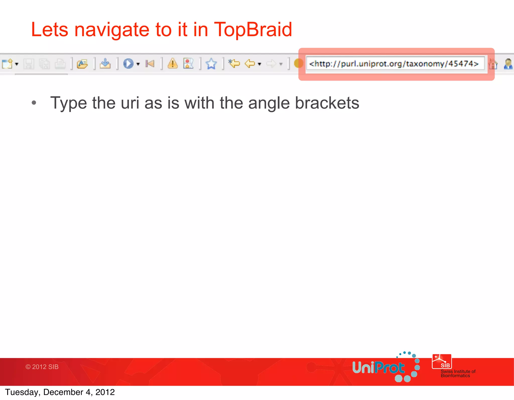 Lets navigate to it in TopBraid


     • Type the uri as is with the angle brackets




    © 2012 SIB



Tuesday, December 4, 2012
 