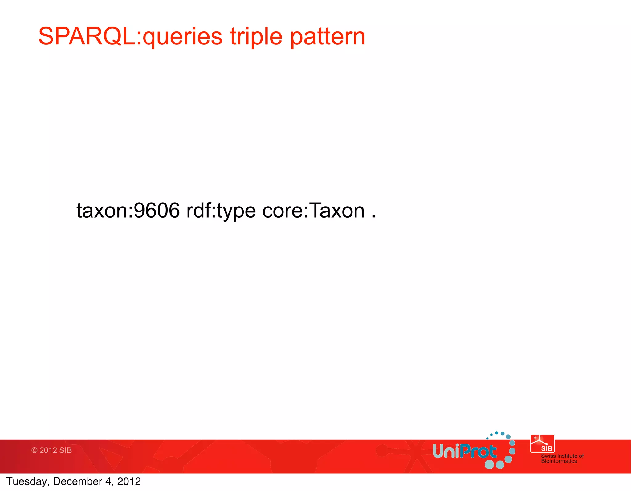 SPARQL:queries triple pattern




                 taxon:9606 rdf:type core:Taxon .




    © 2012 SIB



Tuesday, December 4, 2012
 