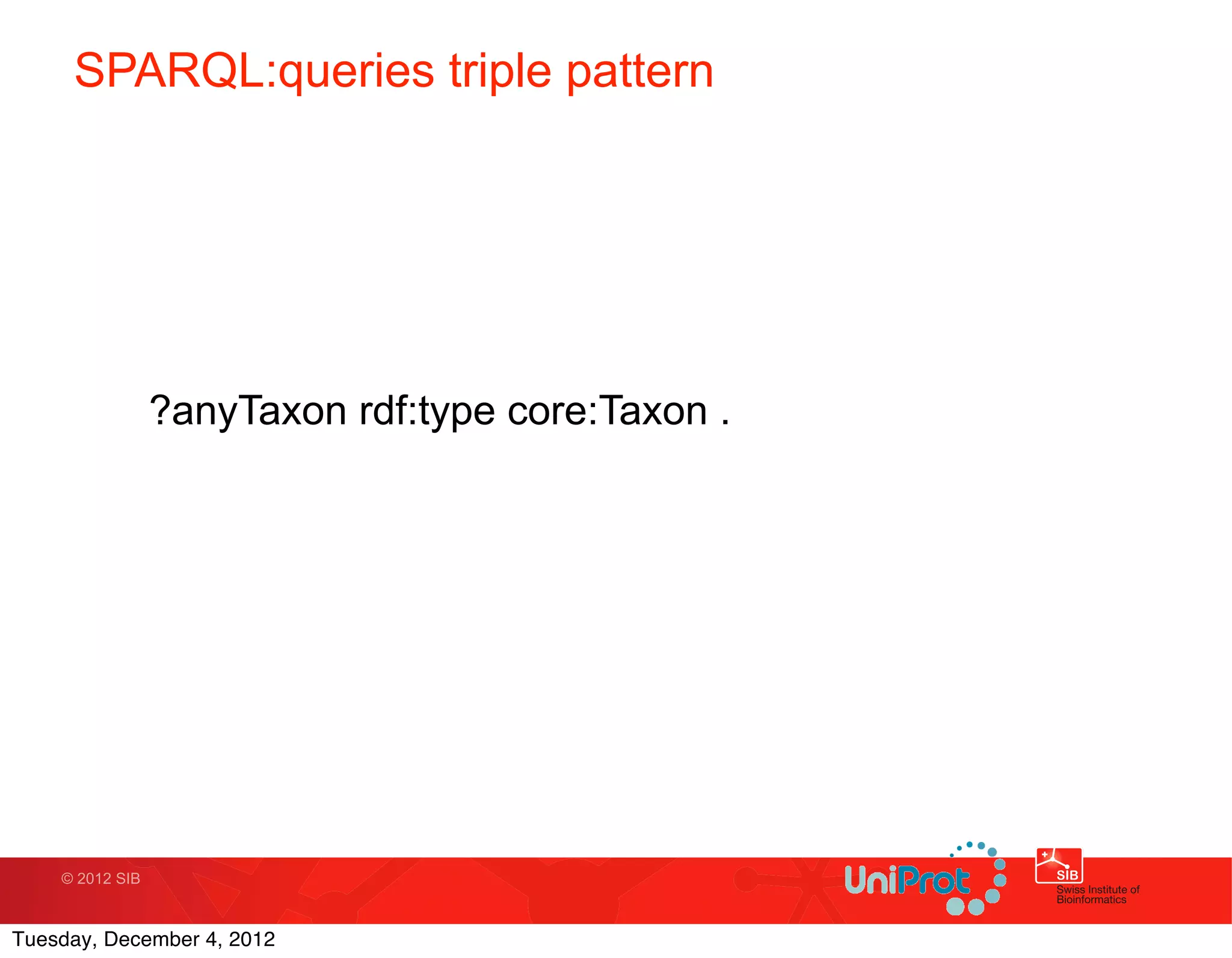 SPARQL:queries triple pattern




                 ?anyTaxon rdf:type core:Taxon .




    © 2012 SIB



Tuesday, December 4, 2012
 