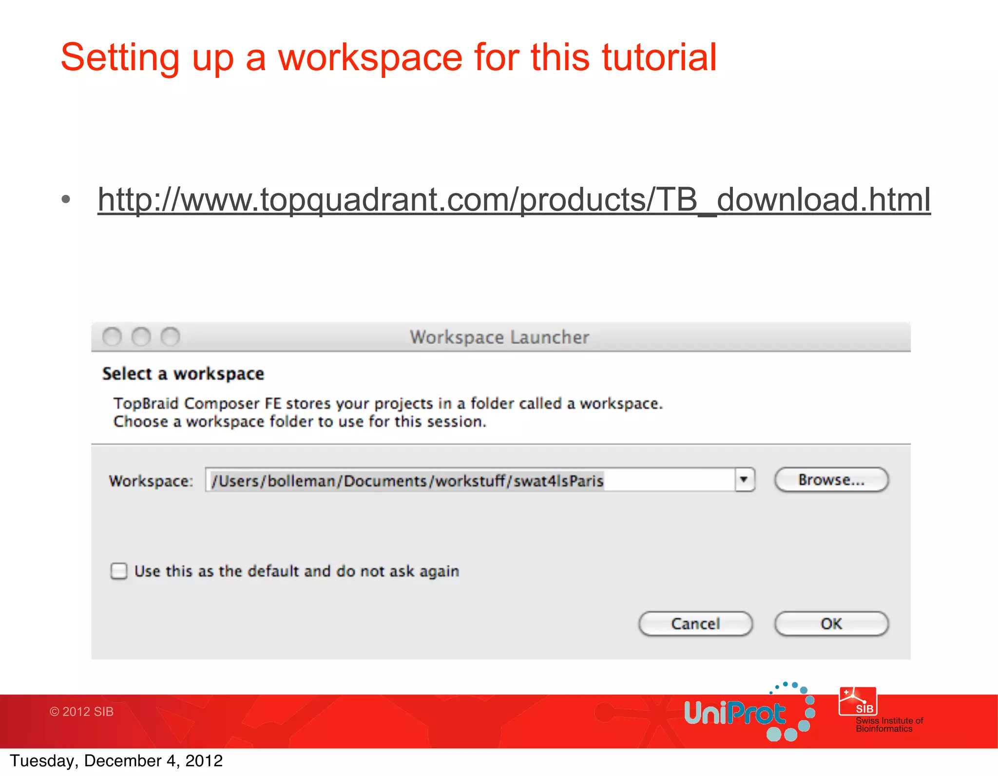 Setting up a workspace for this tutorial


     • http://www.topquadrant.com/products/TB_download.html




    © 2012 SIB



Tuesday, December 4, 2012
 